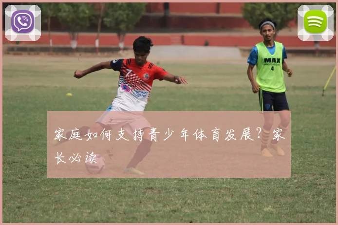 家庭如何支持青少年体育发展?家长必读