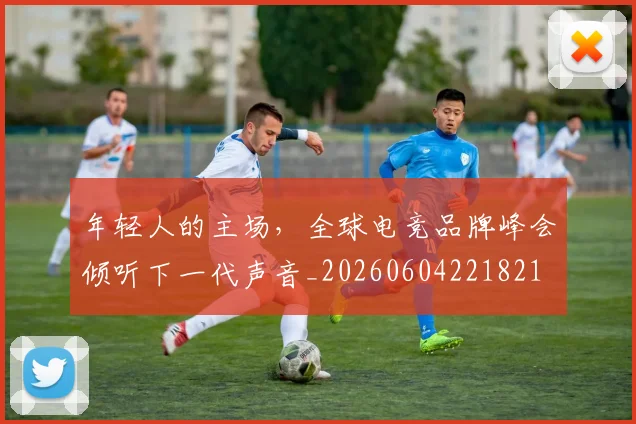 年轻人的主场，全球电竞品牌峰会倾听下一代声音_20260604221821