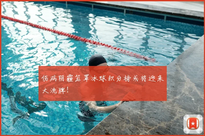 伤病阴霾笼罩冰球积分榜或将迎来大洗牌!
