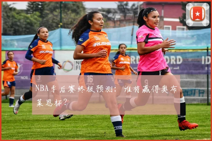 NBA季后赛终极预测：谁将赢得奥布莱恩杯？