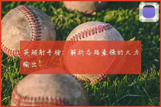 英超射手榜：解析各路豪强的火力输出！