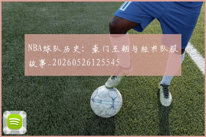 NBA球队历史:豪门王朝与经典队服故事_20260526125545