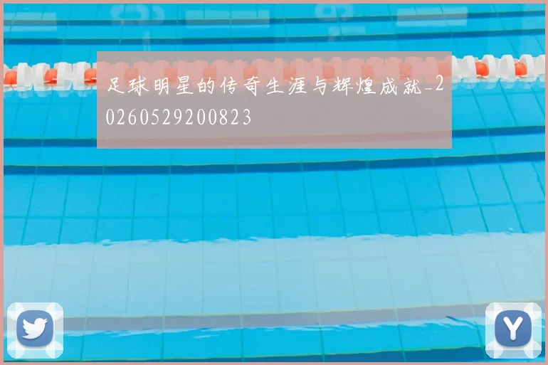 足球明星的传奇生涯与辉煌成就_20260529200823