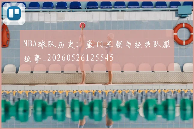 NBA球队历史：豪门王朝与经典队服故事_20260526125545
