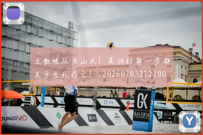 主教练压力山大！美洲杯每一步都关乎生死存亡！_20260703212200