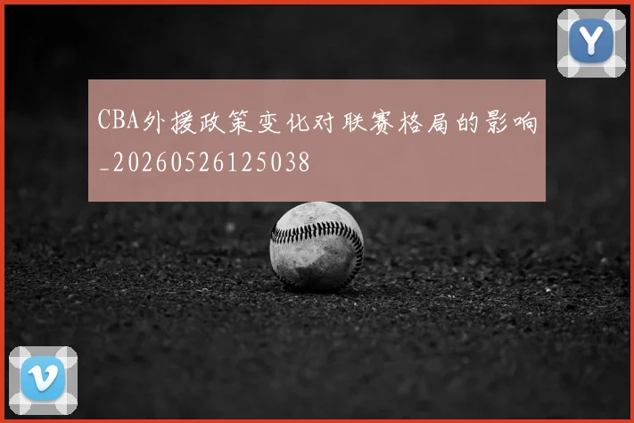 CBA外援政策变化对联赛格局的影响_20260526125038