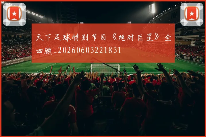 天下足球特别节目《绝对巨星》全回顾_20260603221831