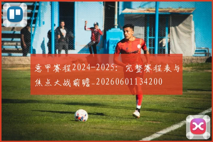 意甲赛程2024-2025：完整赛程表与焦点大战前瞻_20260601134200