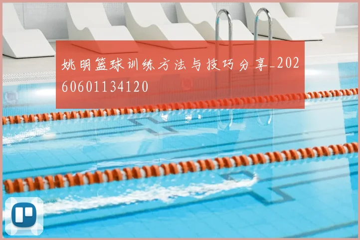 姚明篮球训练方法与技巧分享_20260601134120