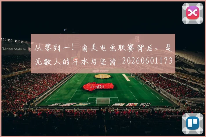 从零到一！南美电竞联赛背后，是无数人的汗水与坚持_20260601173251