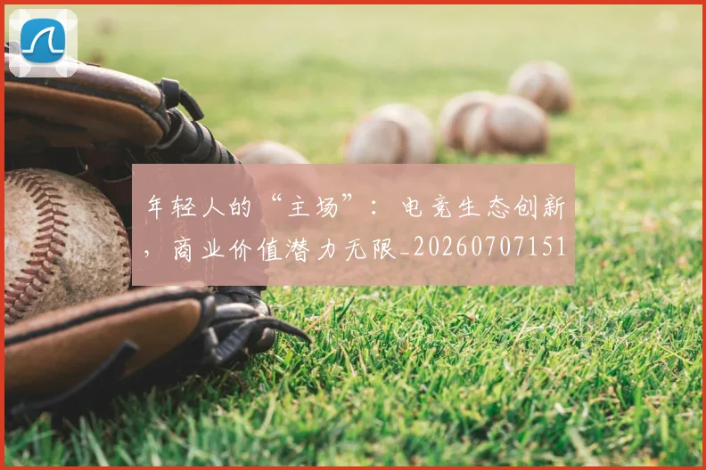 年轻人的“主场”:电竞生态创新,商业价值潜力无限_20260707151903