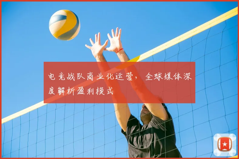 电竞战队商业化运营，全球媒体深度解析盈利模式