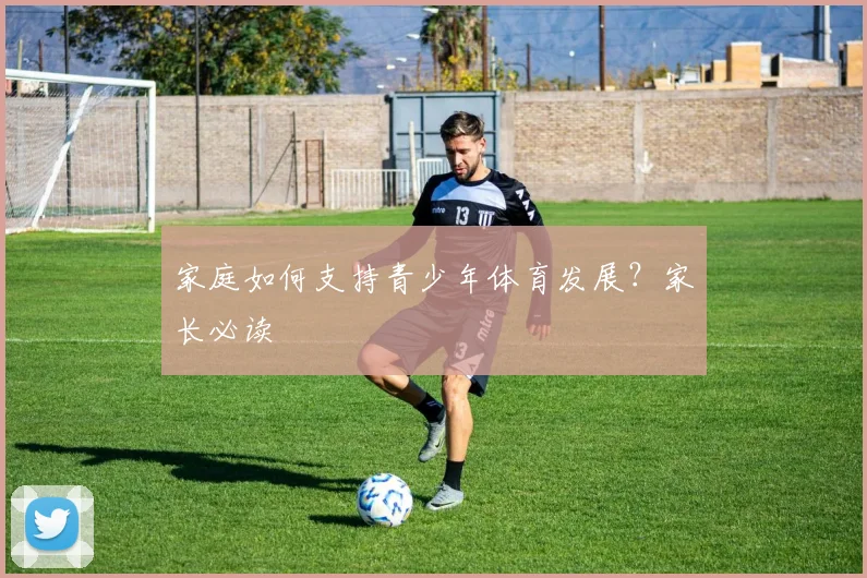 家庭如何支持青少年体育发展？家长必读