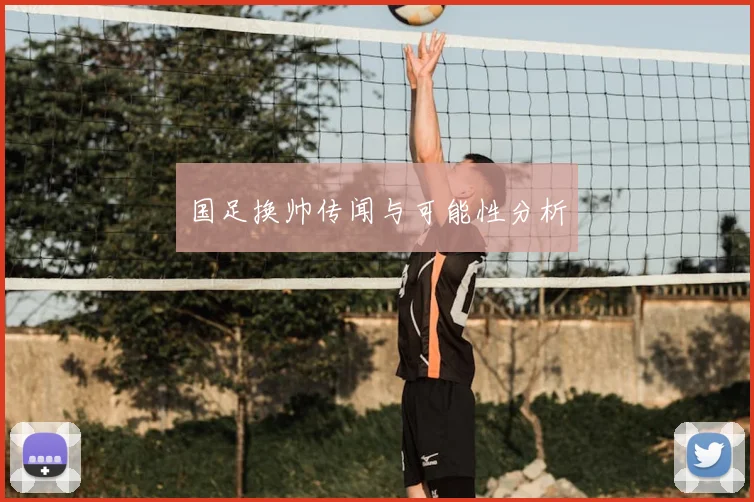 国足换帅传闻与可能性分析