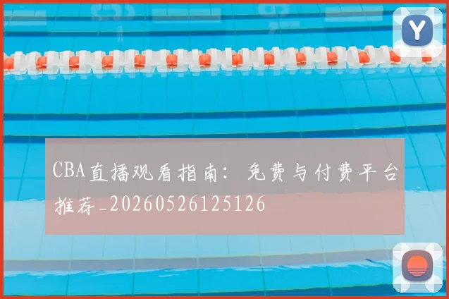 CBA直播观看指南：免费与付费平台推荐_20260526125126