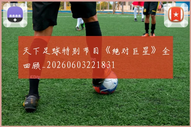 天下足球特别节目《绝对巨星》全回顾_20260603221831