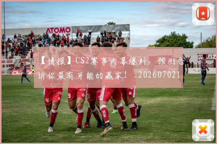 【情报】CS2赛事内幕爆料，预测告诉你最有可能的赢家！_20260702173204