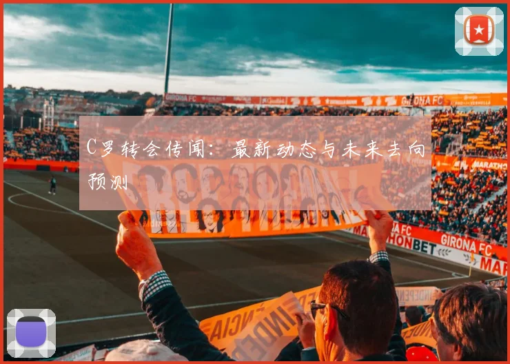 C罗转会传闻:最新动态与未来去向预测